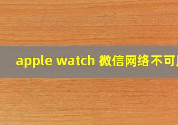 apple watch 微信网络不可用